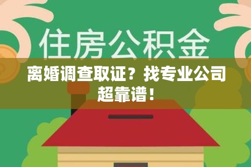 浦城离婚调查取证？找专业公司超靠谱！
