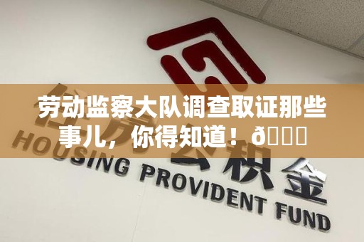 浦城劳动监察大队调查取证那些事儿，你得知道！😎