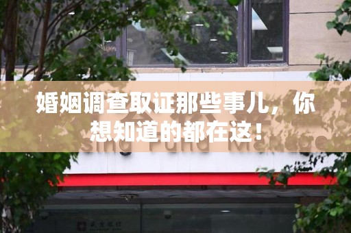 浦城婚姻调查取证那些事儿，你想知道的都在这！