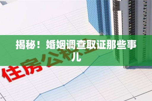 浦城揭秘！婚姻调查取证那些事儿