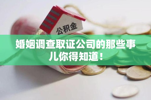 浦城婚姻调查取证公司的那些事儿你得知道！