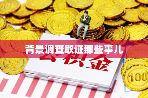 浦城背景调查取证那些事儿