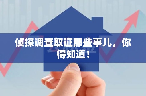 浦城侦探调查取证那些事儿，你得知道！