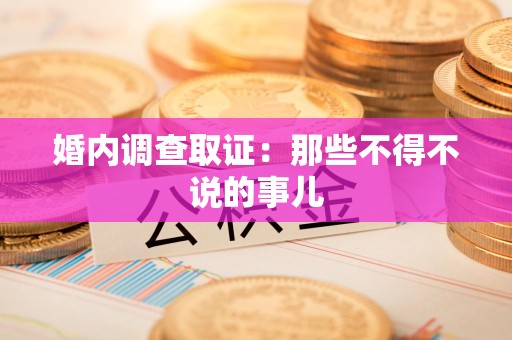 浦城婚内调查取证：那些不得不说的事儿