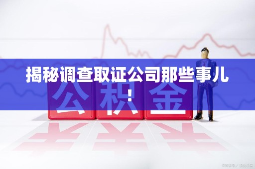 浦城揭秘调查取证公司那些事儿！