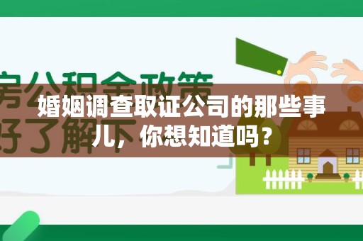 浦城婚姻调查取证公司的那些事儿，你想知道吗？