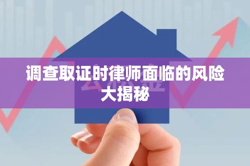 浦城调查取证时律师面临的风险大揭秘