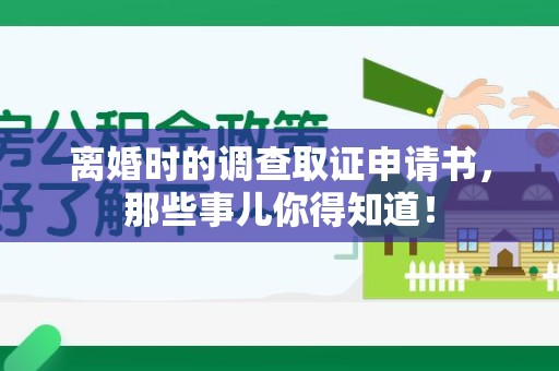 浦城离婚时的调查取证申请书，那些事儿你得知道！