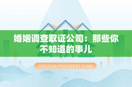 浦城婚姻调查取证公司：那些你不知道的事儿