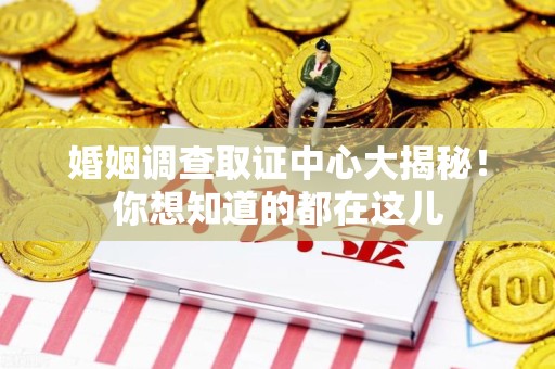 浦城婚姻调查取证中心大揭秘！你想知道的都在这儿