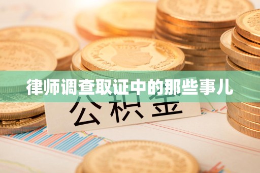 浦城律师调查取证中的那些事儿