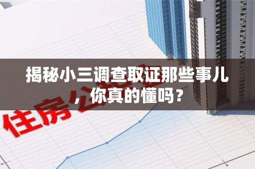 浦城揭秘小三调查取证那些事儿，你真的懂吗？