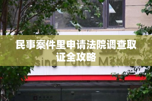 浦城民事案件里申请法院调查取证全攻略