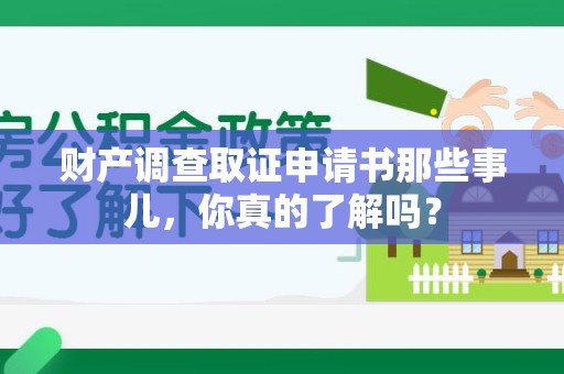 浦城财产调查取证申请书那些事儿，你真的了解吗？