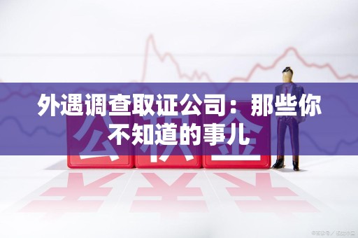 浦城外遇调查取证公司：那些你不知道的事儿