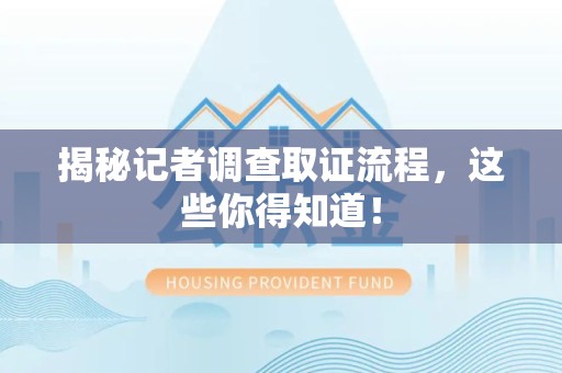 浦城揭秘记者调查取证流程，这些你得知道！