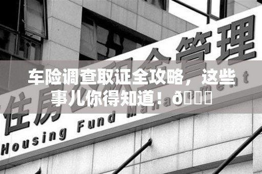 浦城车险调查取证全攻略，这些事儿你得知道！😎