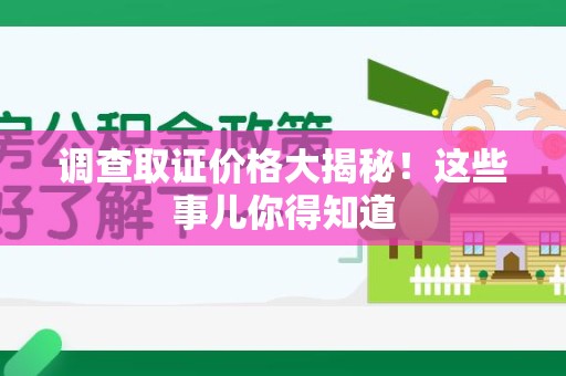 浦城调查取证价格大揭秘！这些事儿你得知道