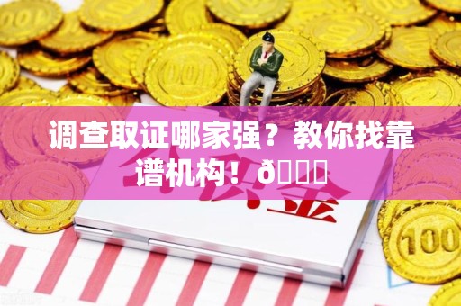 浦城调查取证哪家强？教你找靠谱机构！😎