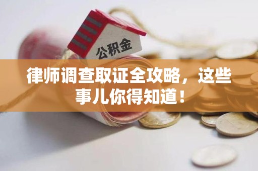 浦城律师调查取证全攻略，这些事儿你得知道！