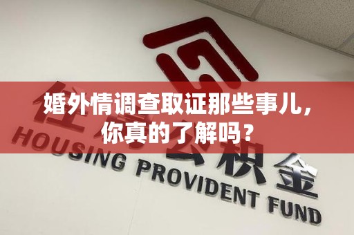 浦城婚外情调查取证那些事儿，你真的了解吗？