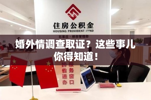 浦城婚外情调查取证？这些事儿你得知道！