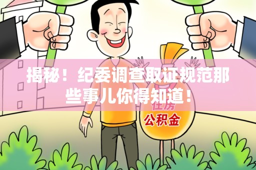 浦城揭秘！纪委调查取证规范那些事儿你得知道！