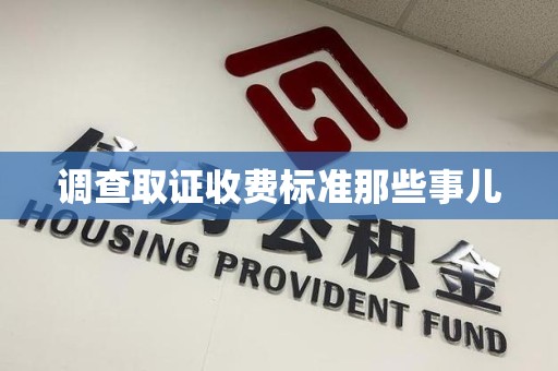 浦城调查取证收费标准那些事儿