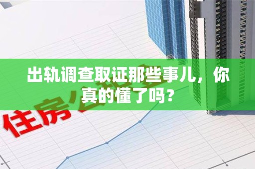 浦城出轨调查取证那些事儿，你真的懂了吗？