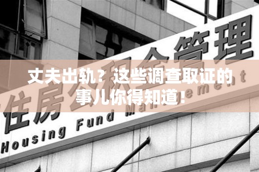 浦城丈夫出轨？这些调查取证的事儿你得知道！
