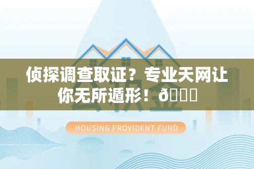 浦城侦探调查取证？专业天网让你无所遁形！😎