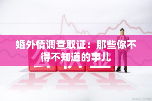 浦城婚外情调查取证：那些你不得不知道的事儿