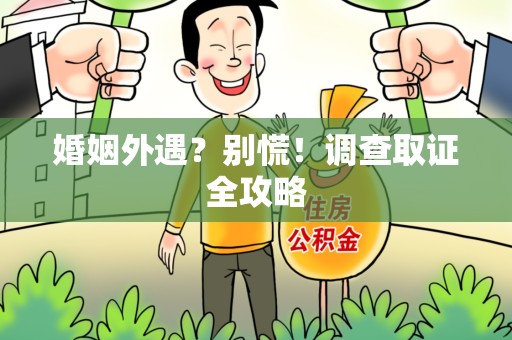 浦城婚姻外遇？别慌！调查取证全攻略