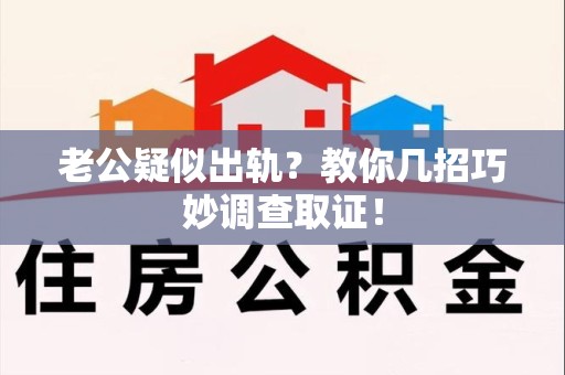 浦城老公疑似出轨？教你几招巧妙调查取证！