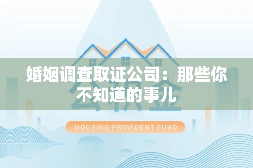 浦城婚姻调查取证公司：那些你不知道的事儿