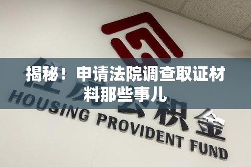 浦城揭秘！申请法院调查取证材料那些事儿