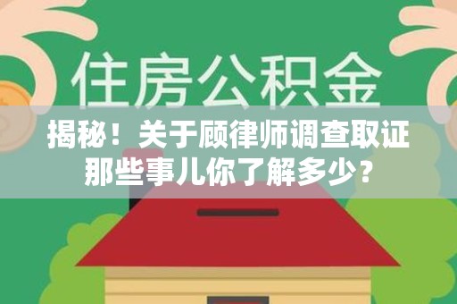 浦城揭秘！关于顾律师调查取证那些事儿你了解多少？