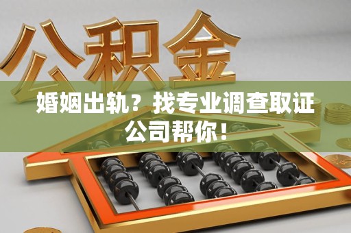 浦城婚姻出轨？找专业调查取证公司帮你！