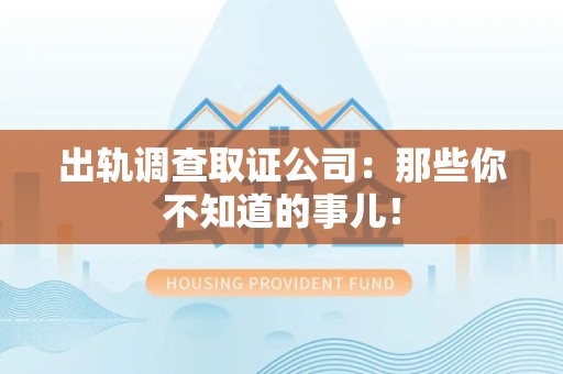 浦城出轨调查取证公司：那些你不知道的事儿！