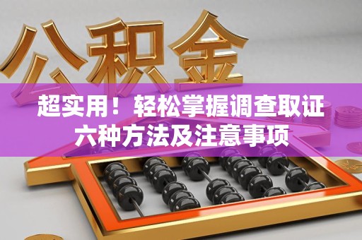 浦城超实用！轻松掌握调查取证六种方法及注意事项
