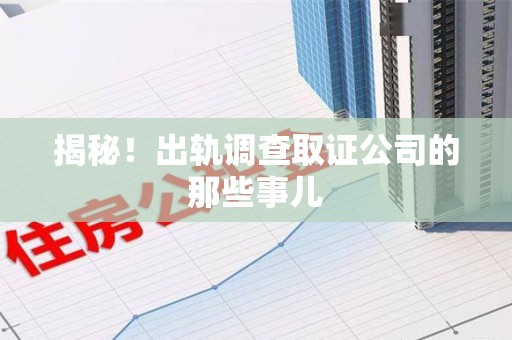浦城揭秘！出轨调查取证公司的那些事儿
