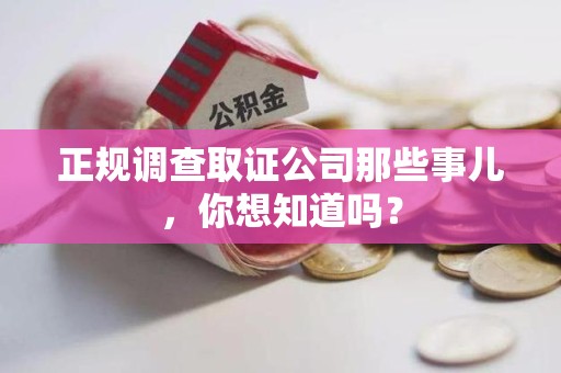 浦城正规调查取证公司那些事儿，你想知道吗？