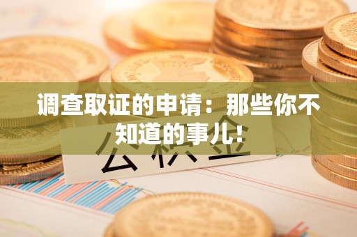 浦城调查取证的申请:那些你不知道的事儿! 浦城调查取证的申请:那些你不知道的事儿!