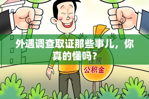 浦城外遇调查取证那些事儿，你真的懂吗？