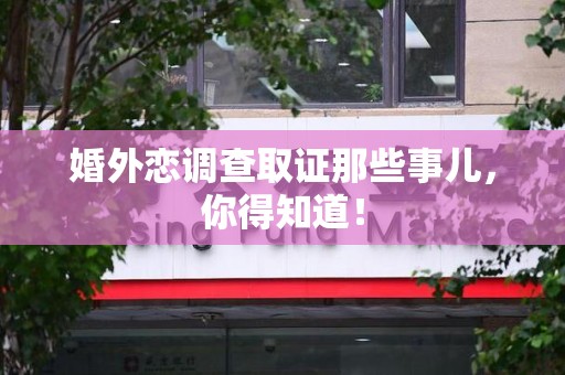 浦城婚外恋调查取证那些事儿，你得知道！