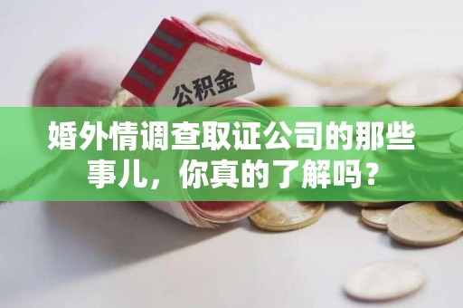 浦城婚外情调查取证公司的那些事儿，你真的了解吗？