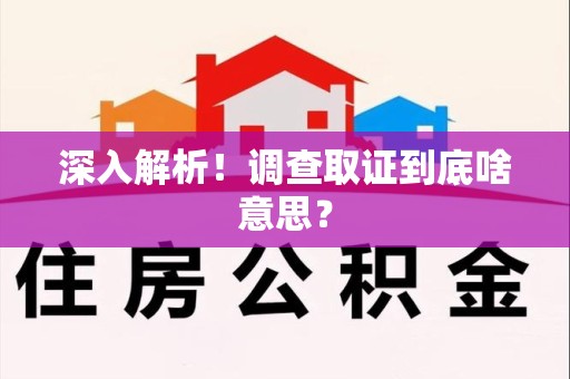 浦城深入解析！调查取证到底啥意思？