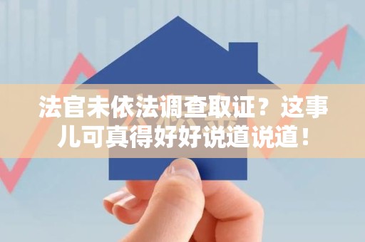 浦城法官未依法调查取证？这事儿可真得好好说道说道！