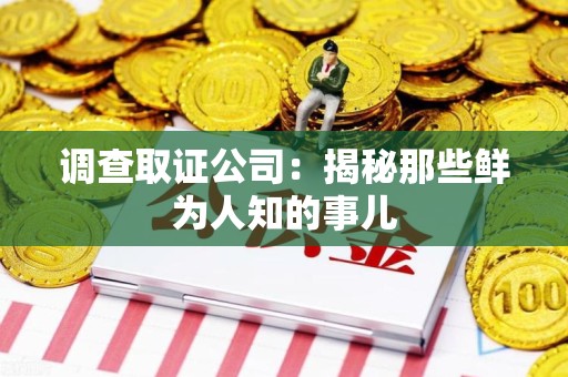 浦城调查取证公司：揭秘那些鲜为人知的事儿