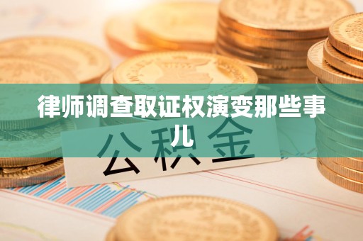 浦城律师调查取证权演变那些事儿